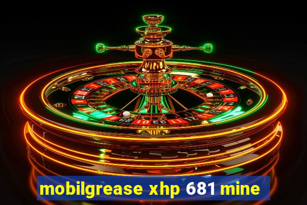 mobilgrease xhp 681 mine